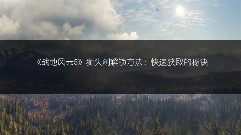 《战地风云5》狮头剑解锁方法：快速获取的秘诀