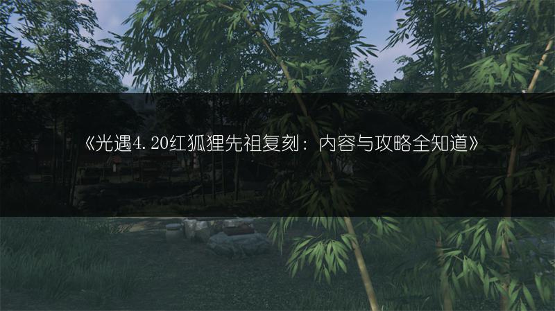 《光遇4.20红狐狸先祖复刻：内容与攻略全知道》