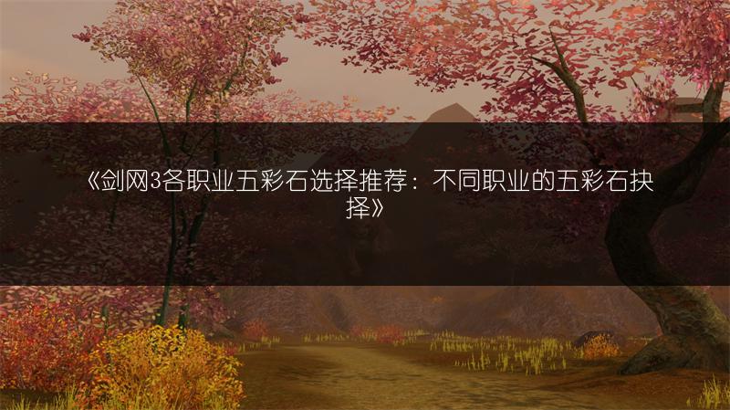 《剑网3各职业五彩石选择推荐：不同职业的五彩石抉择》