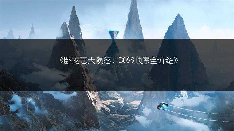 《卧龙苍天陨落：BOSS顺序全介绍》
