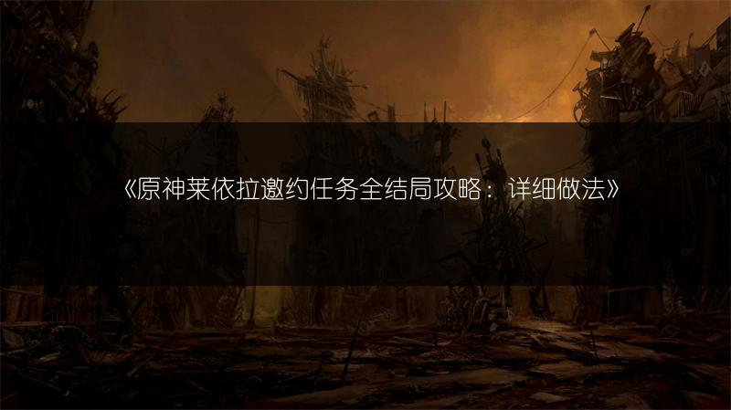 《原神莱依拉邀约任务全结局攻略：详细做法》