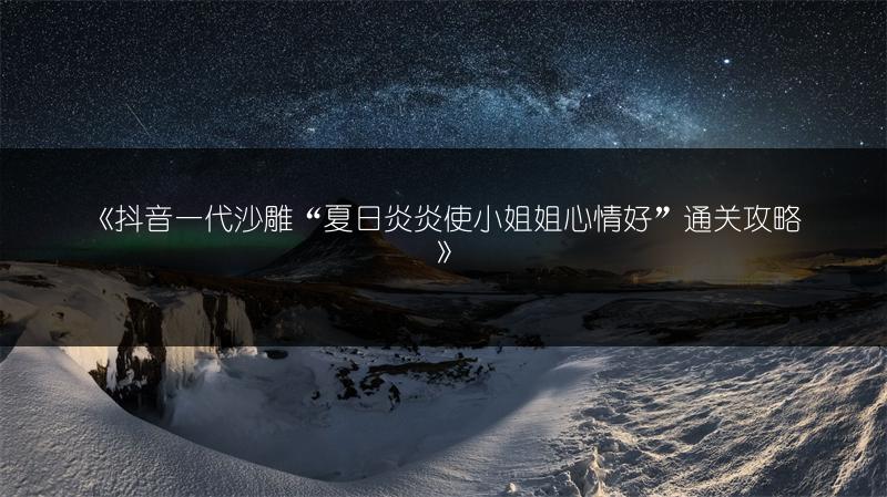 《抖音一代沙雕“夏日炎炎使小姐姐心情好”通关攻略》