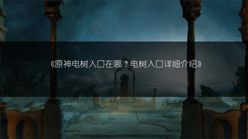 《原神电树入口在哪？电树入口详细介绍》