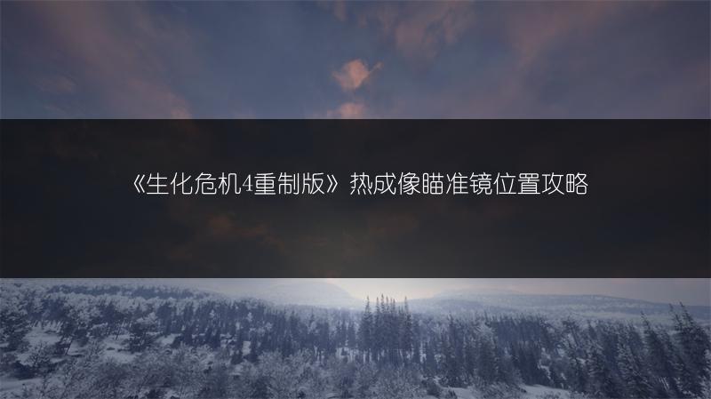 《生化危机4重制版》热成像瞄准镜位置攻略