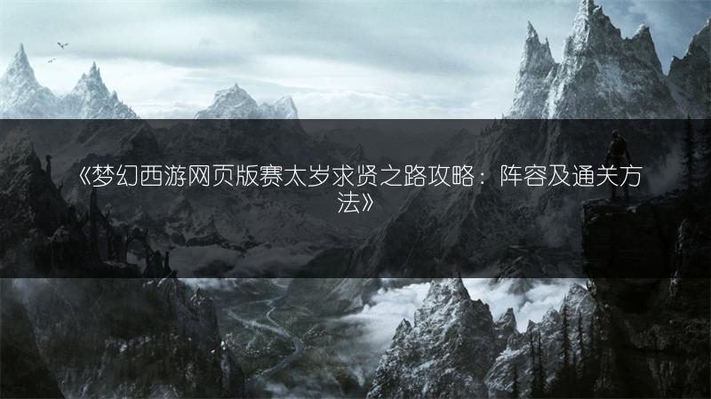 《梦幻西游网页版赛太岁求贤之路攻略：阵容及通关方法》