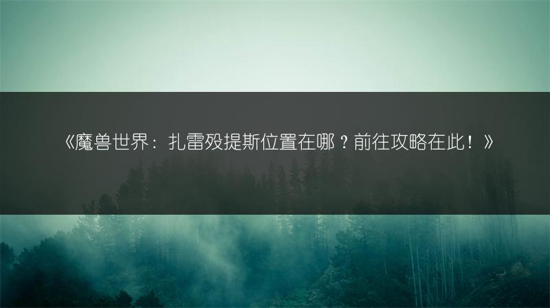 《魔兽世界：扎雷殁提斯位置在哪？前往攻略在此！》