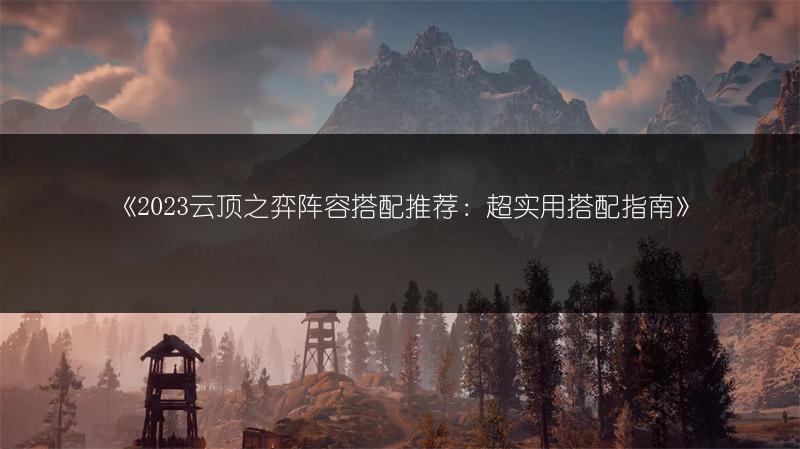 《云顶之弈阵容搭配推荐：超实用搭配指南》