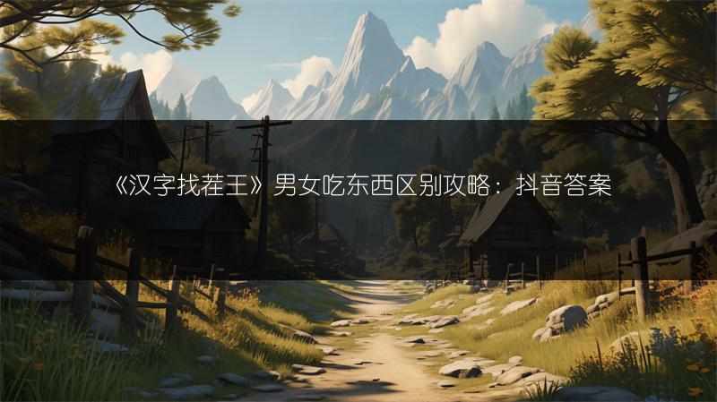 《汉字找茬王》男女吃东西区别攻略：抖音答案