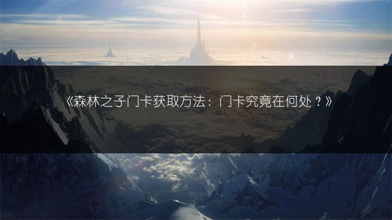 《森林之子门卡获取方法：门卡究竟在何处？》
