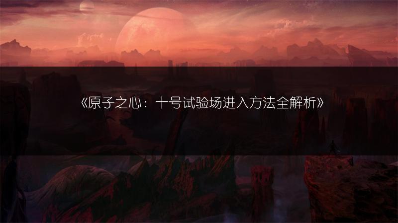 《原子之心：十号试验场进入方法全解析》