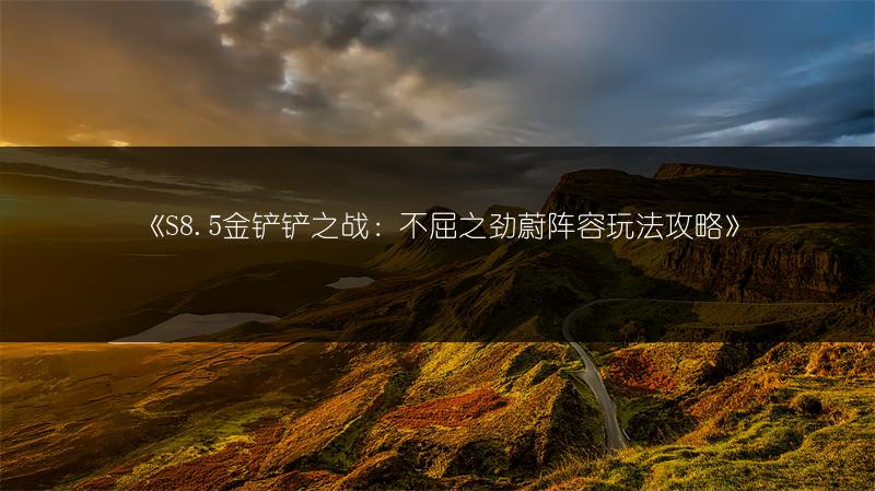 《S8.5金铲铲之战：不屈之劲蔚阵容玩法攻略》
