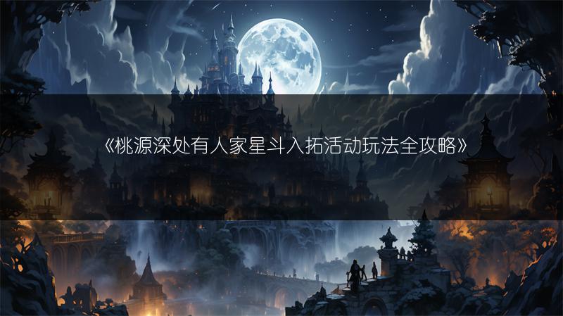 《桃源深处有人家星斗入拓活动玩法全攻略》