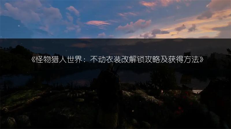 《怪物猎人世界：不动衣装改解锁攻略及获得方法》