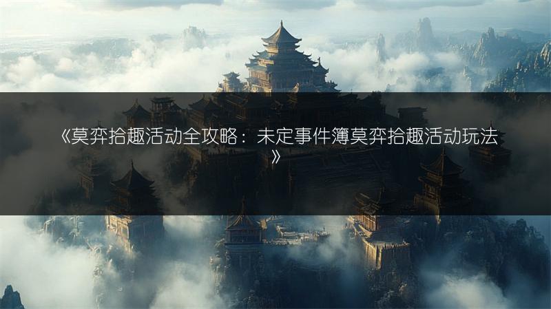 《莫弈拾趣活动全攻略：未定事件簿莫弈拾趣活动玩法》