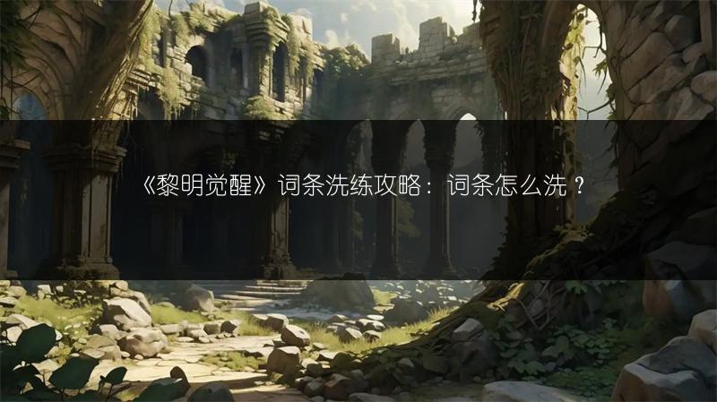 《黎明觉醒》词条洗练攻略：词条怎么洗？