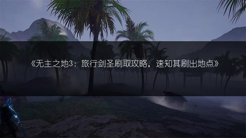 《无主之地3：旅行剑圣刷取攻略，速知其刷出地点》