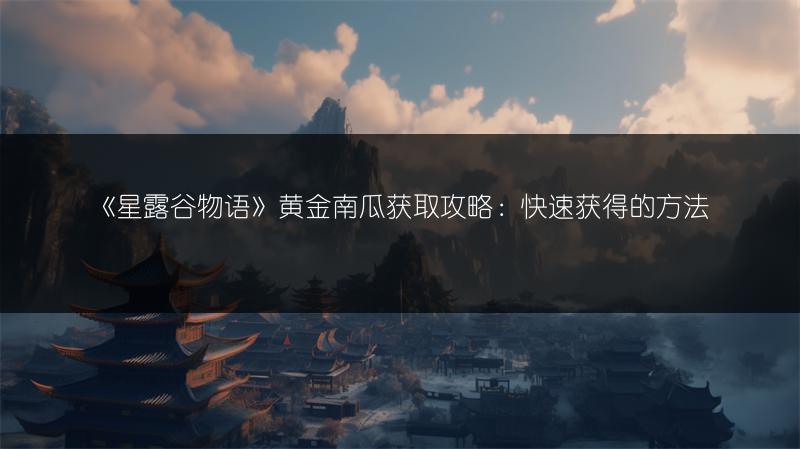 《星露谷物语》黄金南瓜获取攻略：快速获得的方法