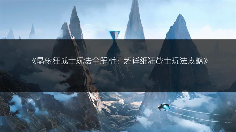 《晶核狂战士玩法全解析：超详细狂战士玩法攻略》