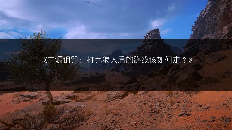 《血源诅咒：打完狼人后的路线该如何走？》