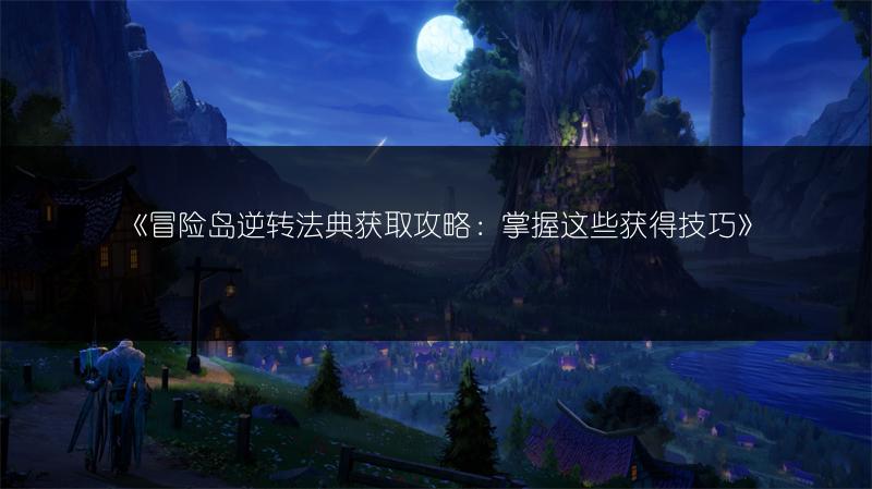 《冒险岛逆转法典获取攻略：掌握这些获得技巧》