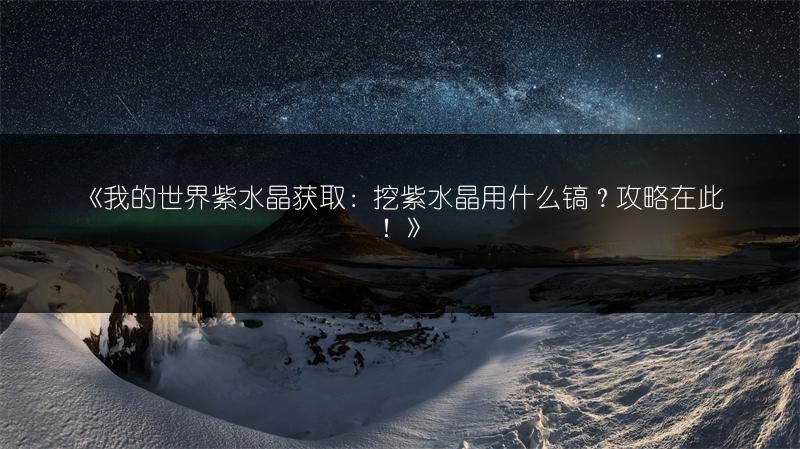 《我的世界紫水晶获取：挖紫水晶用什么镐？攻略在此！》