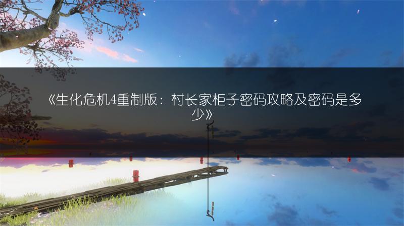 《生化危机4重制版：村长家柜子密码攻略及密码是多少》