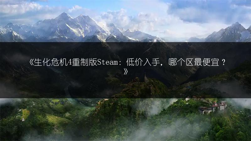 《生化危机4重制版Steam：低价入手，哪个区最便宜？》