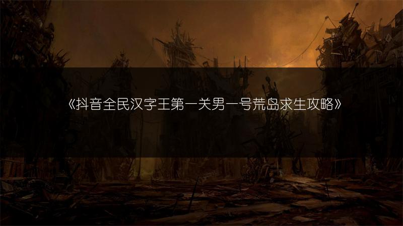 《抖音全民汉字王第一关男一号荒岛求生攻略》