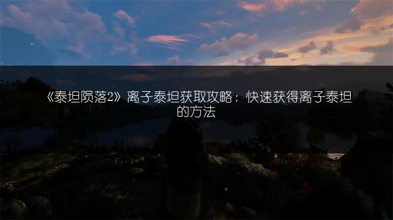 《泰坦陨落2》离子泰坦获取攻略：快速获得离子泰坦的方法