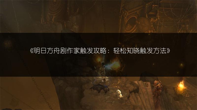 《明日方舟剧作家触发攻略：轻松知晓触发方法》