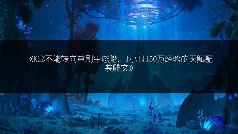 《KLZ不能转向单刷生态船，1小时150万经验的天赋配装雕文》