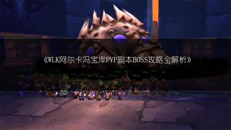 《WLK阿尔卡冯宝库PVP副本BOSS攻略全解析》