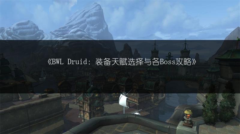 《BWL Druid：装备天赋选择与各Boss攻略》