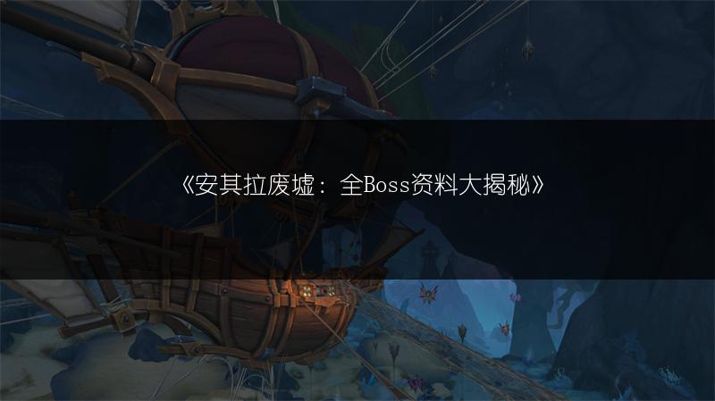 《安其拉废墟：全Boss资料大揭秘》