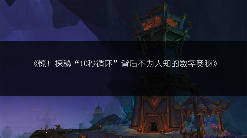 《惊！探秘“10秒循环”背后不为人知的数字奥秘》