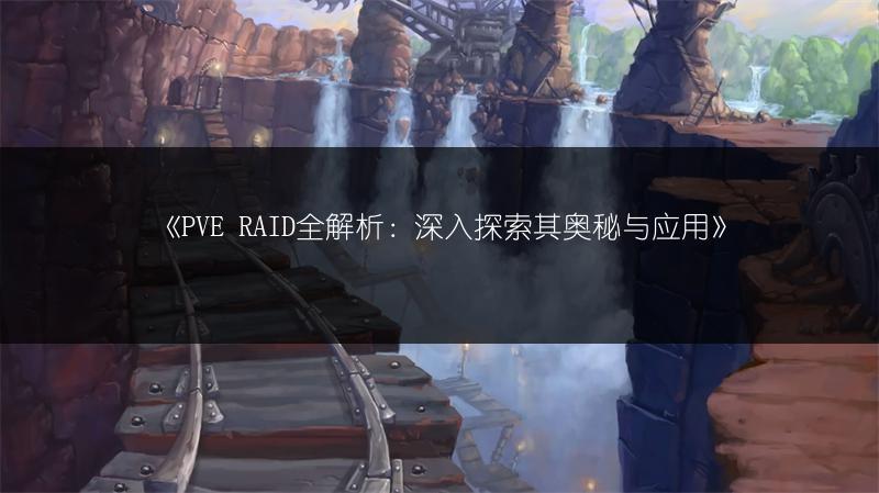 《PVE RAID全解析：深入探索其奥秘与应用》