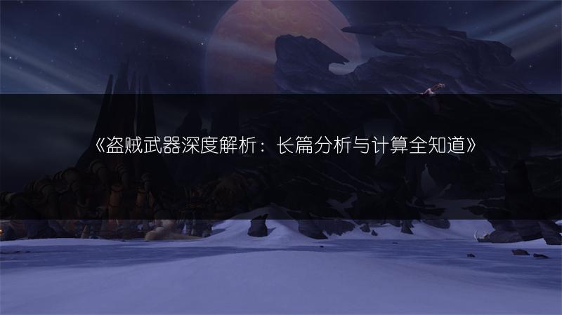 《盗贼武器深度解析：长篇分析与计算全知道》