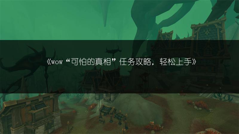 《wow“可怕的真相”任务攻略，轻松上手》