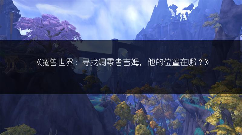 《魔兽世界：寻找凋零者吉姆，他的位置在哪？》