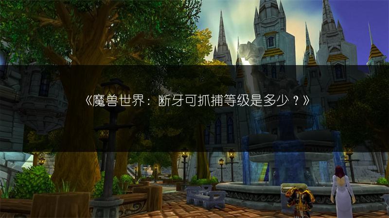 《魔兽世界：断牙可抓捕等级是多少？》