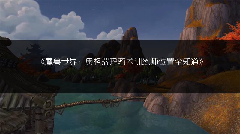 《魔兽世界：奥格瑞玛骑术训练师位置全知道》