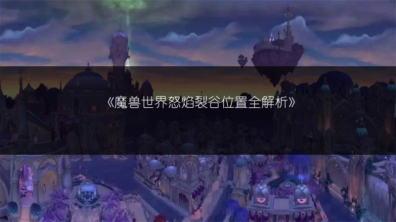 《魔兽世界怒焰裂谷位置全解析》