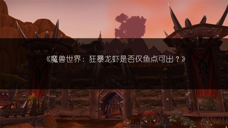 《魔兽世界：狂暴龙虾是否仅鱼点可出？》