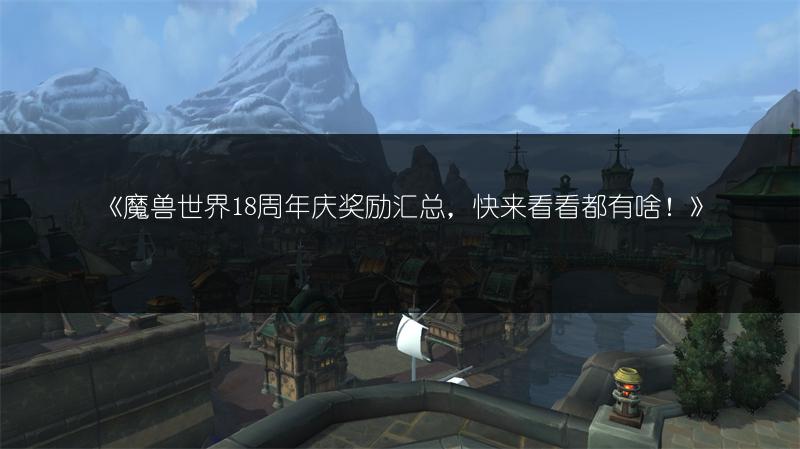 《魔兽世界18周年庆奖励汇总，快来看看都有啥！》