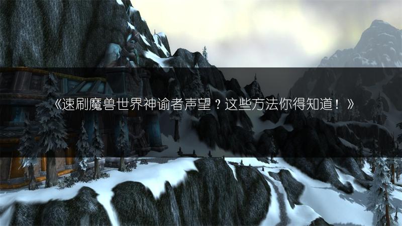 《速刷魔兽世界神谕者声望？这些方法你得知道！》