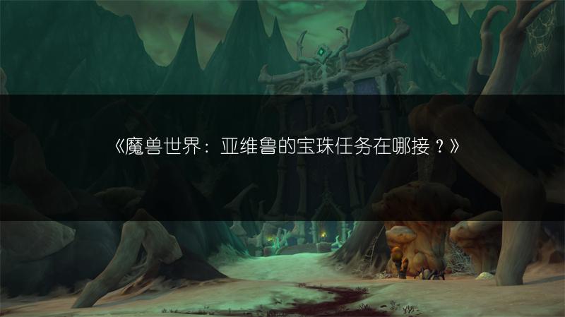 《魔兽世界：亚维鲁的宝珠任务在哪接？》