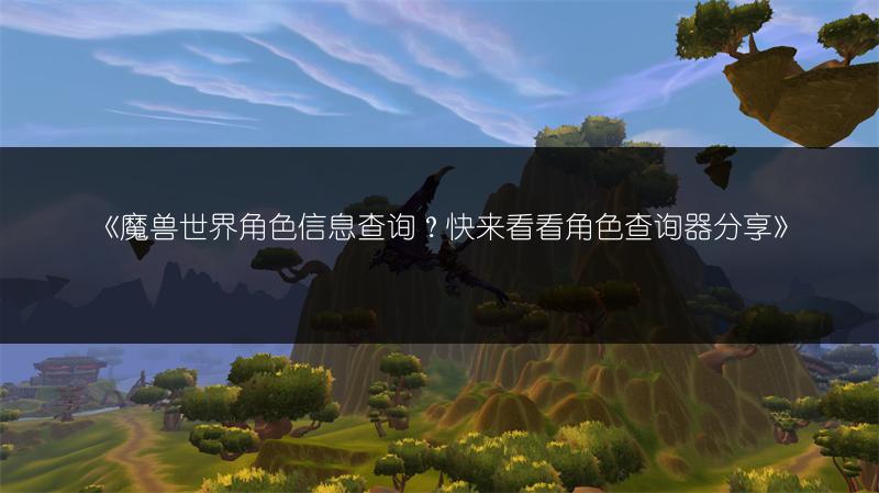 《魔兽世界角色信息查询？快来看看角色查询器分享》