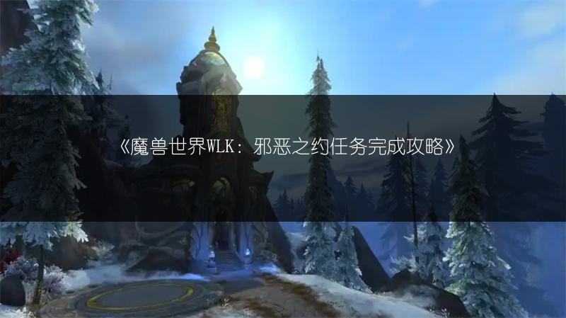 《魔兽世界WLK：邪恶之约任务完成攻略》