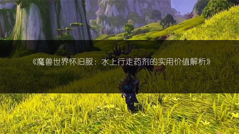 《魔兽世界怀旧服：水上行走药剂的实用价值解析》