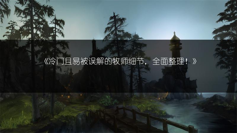 《冷门且易被误解的牧师细节，全面整理！》